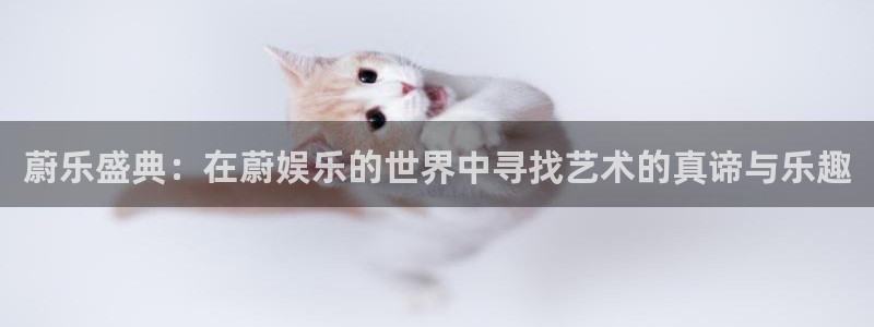 壹号app下载苹果：蔚乐盛典：在蔚娱乐的世界中寻找艺术的真谛与乐趣