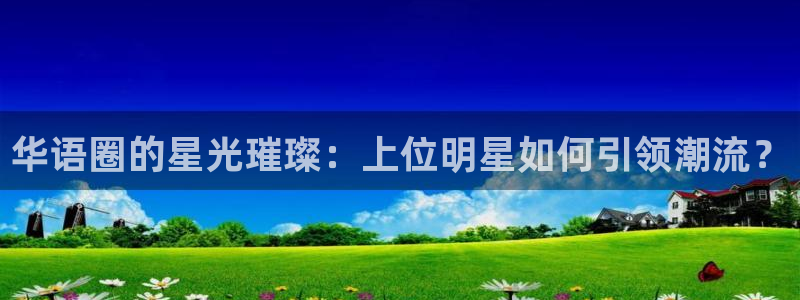 壹号大舞台娱乐传媒：华语圈的星光璀璨：上位明星如何引领潮流？